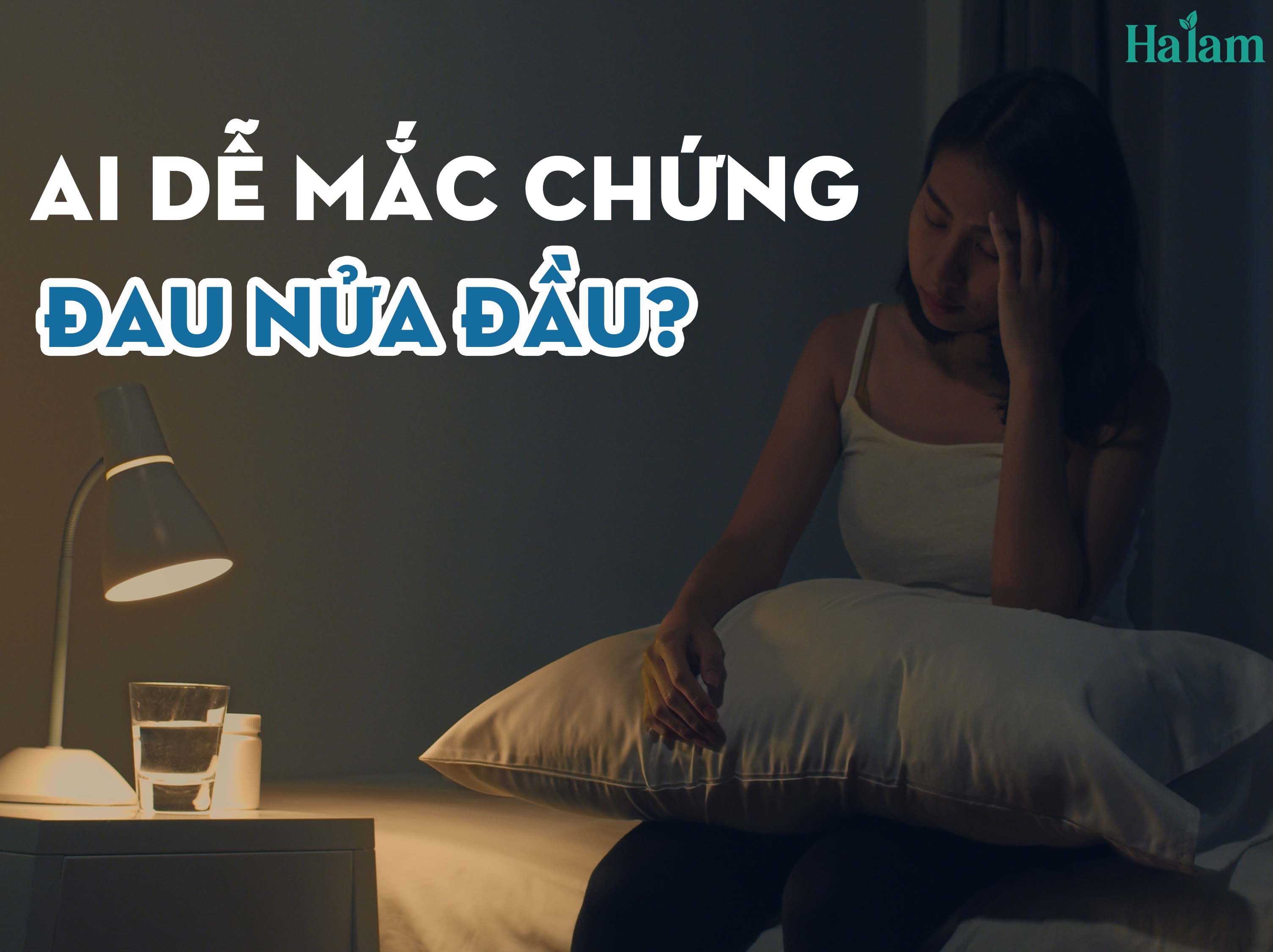 AI DỄ MẮC CHỨNG ĐAU NỬA ĐẦU? NGUYÊN NHÂN LÀ DO ĐÂU